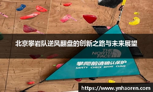 北京攀岩队逆风翻盘的创新之路与未来展望